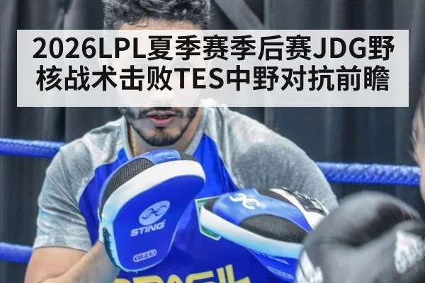 2026LPL夏季赛季后赛JDG野核战术击败TES中野对抗前瞻