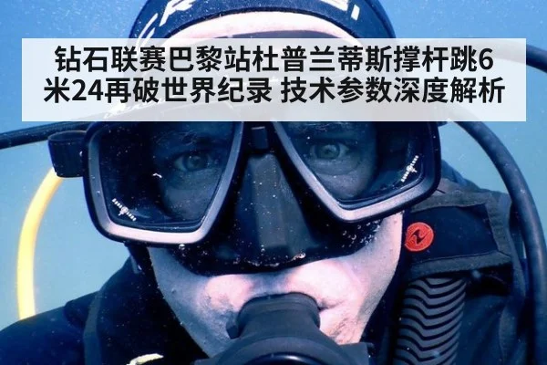 钻石联赛巴黎站杜普兰蒂斯撑杆跳6米24再破世界纪录 技术参数深度解析