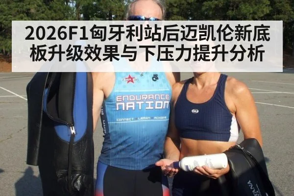 2026F1匈牙利站后迈凯伦新底板升级效果与下压力提升分析