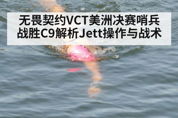 无畏契约VCT美洲决赛哨兵战胜C9解析Jett操作与战术