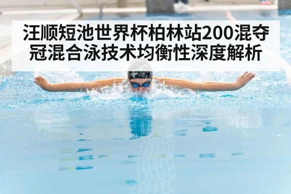 汪顺短池世界杯柏林站200混夺冠混合泳技术均衡性深度解析