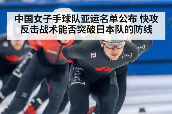 中国女子手球队亚运名单公布 快攻反击战术能否突破日本队的防线