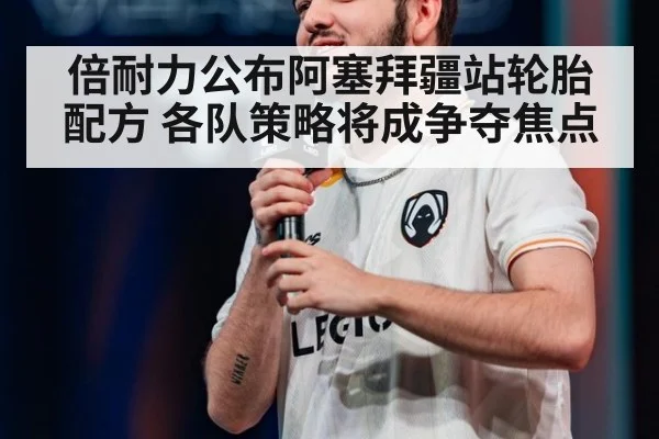 倍耐力公布阿塞拜疆站轮胎配方 各队策略将成争夺焦点