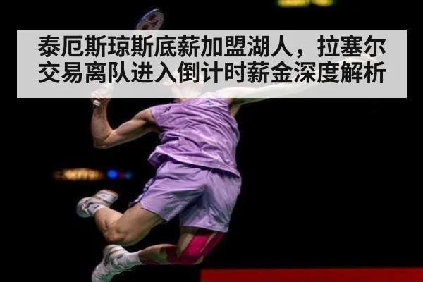 泰厄斯琼斯底薪加盟湖人，拉塞尔交易离队进入倒计时薪金深度解析