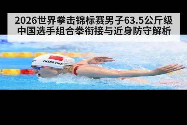 2026世界拳击锦标赛男子63.5公斤级中国选手组合拳衔接与近身防守解析