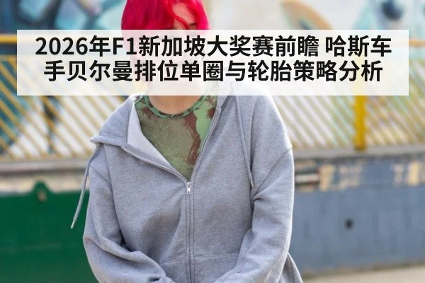 2026年F1新加坡大奖赛前瞻 哈斯车手贝尔曼排位单圈与轮胎策略分析