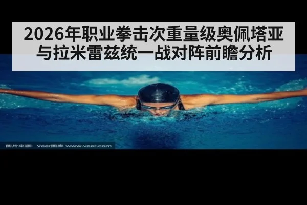 2026年职业拳击次重量级奥佩塔亚与拉米雷兹统一战对阵前瞻分析