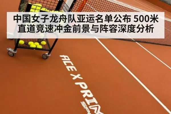 中国女子龙舟队亚运名单公布 500米直道竞速冲金前景与阵容深度分析