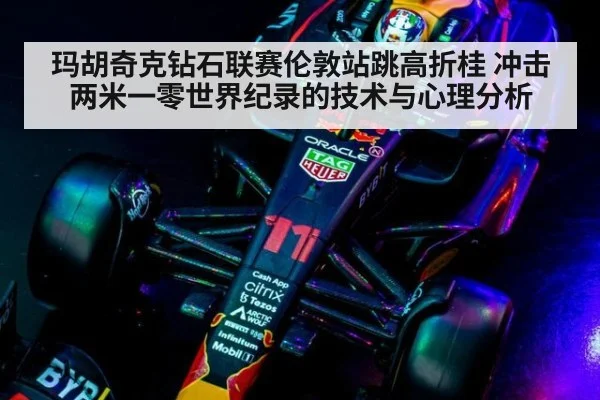 玛胡奇克钻石联赛伦敦站跳高折桂 冲击两米一零世界纪录的技术与心理分析