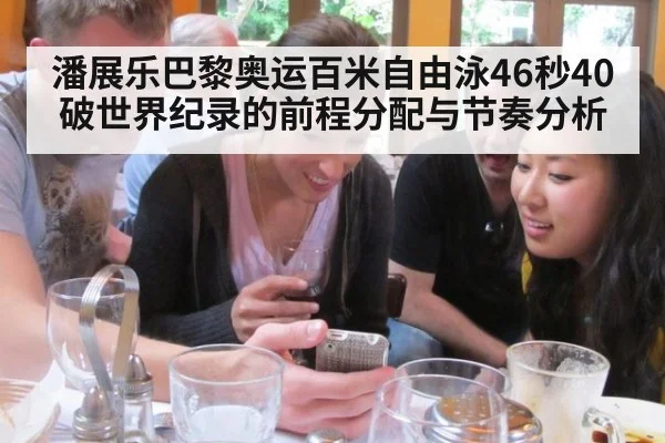 潘展乐巴黎奥运百米自由泳46秒40破世界纪录的前程分配与节奏分析